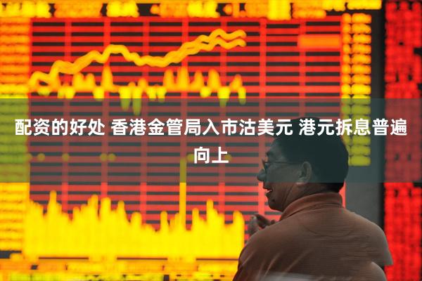 配资的好处 香港金管局入市沽美元 港元拆息普遍向上