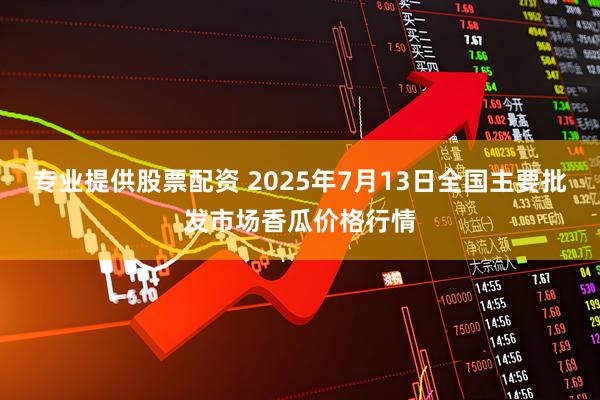 专业提供股票配资 2025年7月13日全国主要批发市场香瓜价格行情
