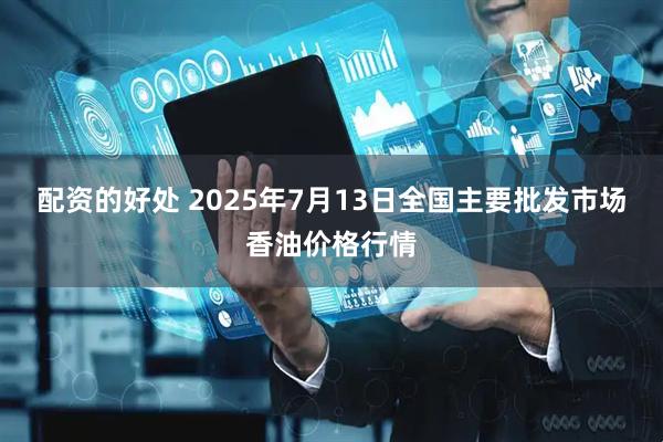 配资的好处 2025年7月13日全国主要批发市场香油价格行情