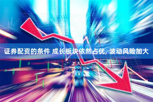证券配资的条件 成长板块依然占优, 波动风险加大