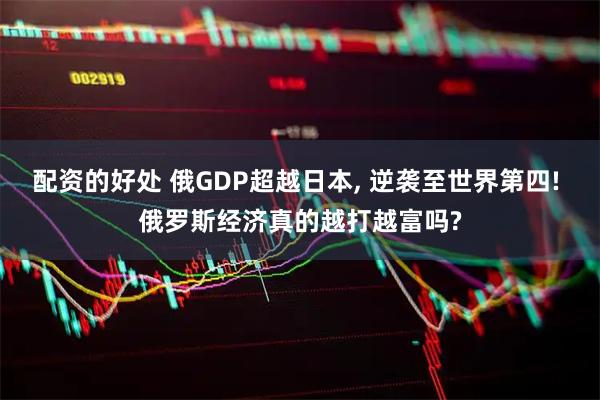 配资的好处 俄GDP超越日本, 逆袭至世界第四! 俄罗斯经济真的越打越富吗?
