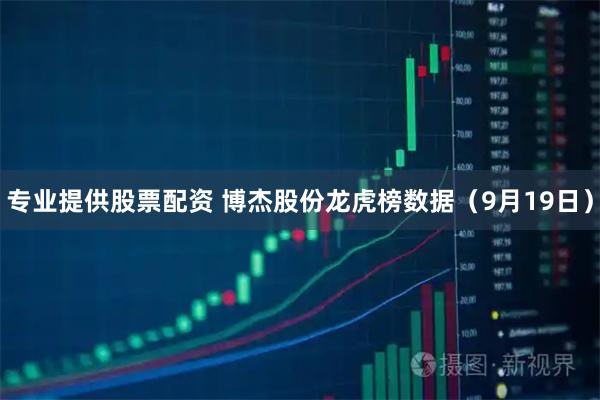 专业提供股票配资 博杰股份龙虎榜数据（9月19日）