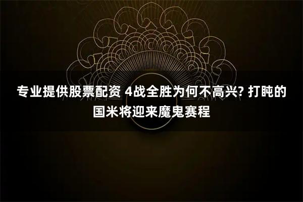 专业提供股票配资 4战全胜为何不高兴? 打盹的国米将迎来魔鬼赛程