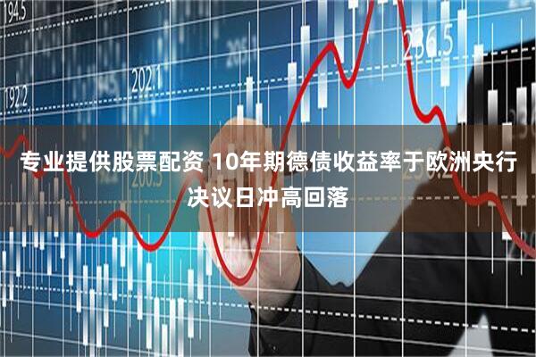 专业提供股票配资 10年期德债收益率于欧洲央行决议日冲高回落